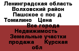 Ленинградская область Волховский район Пашское с/пос д. Томилино › Цена ­ 40 000 000 - Все города Недвижимость » Земельные участки продажа   . Курская обл.